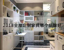  “2018全屋定制家具哪個品牌好”？產品、生產、服務、品牌一個不能少
