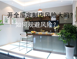 開全屋定制店風險大嗎？如何規避風險？