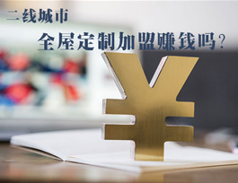 全屋定制加盟賺錢嗎？二線城市全屋定制市場如何？