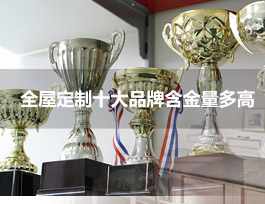  全屋定制家具十大品牌的含金量多高？