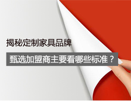 揭秘 定制家具品牌甄選加盟商時主要看哪些標準？