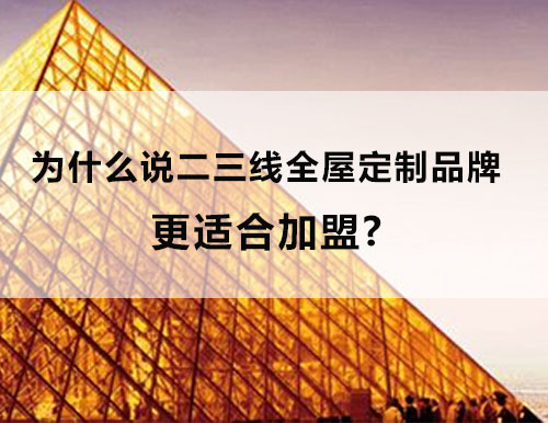 為什么說二三線全屋定制品牌更適合加盟？